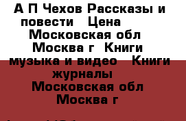 А.П.Чехов Рассказы и повести › Цена ­ 150 - Московская обл., Москва г. Книги, музыка и видео » Книги, журналы   . Московская обл.,Москва г.